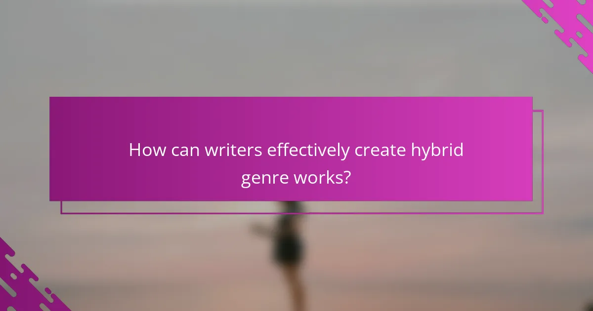 How can writers effectively create hybrid genre works?