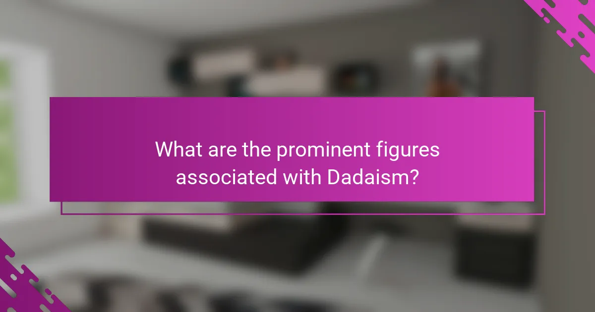 What are the prominent figures associated with Dadaism?