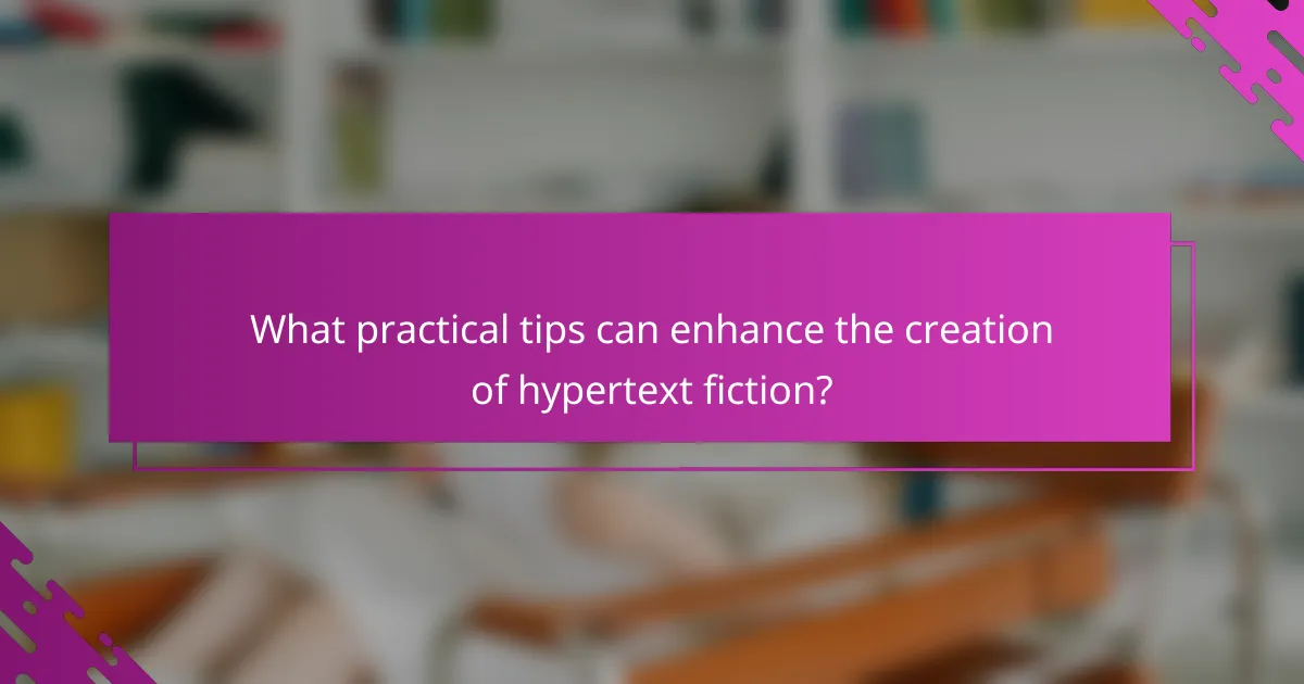 What practical tips can enhance the creation of hypertext fiction?